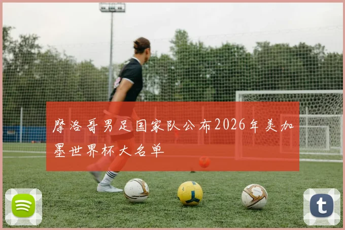 摩洛哥男足国家队公布2026年美加墨世界杯大名单